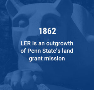 1862 - LER is an outgrowth of Penn State's Land Grant Mission